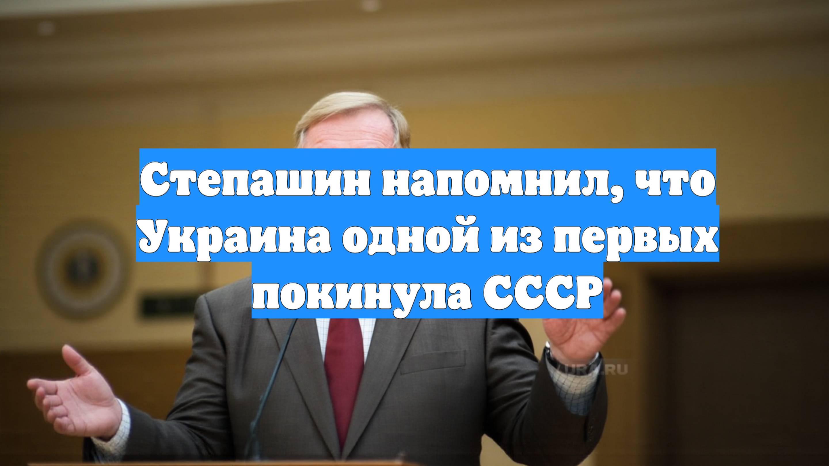 Степашин напомнил, что Украина одной из первых покинула СССР