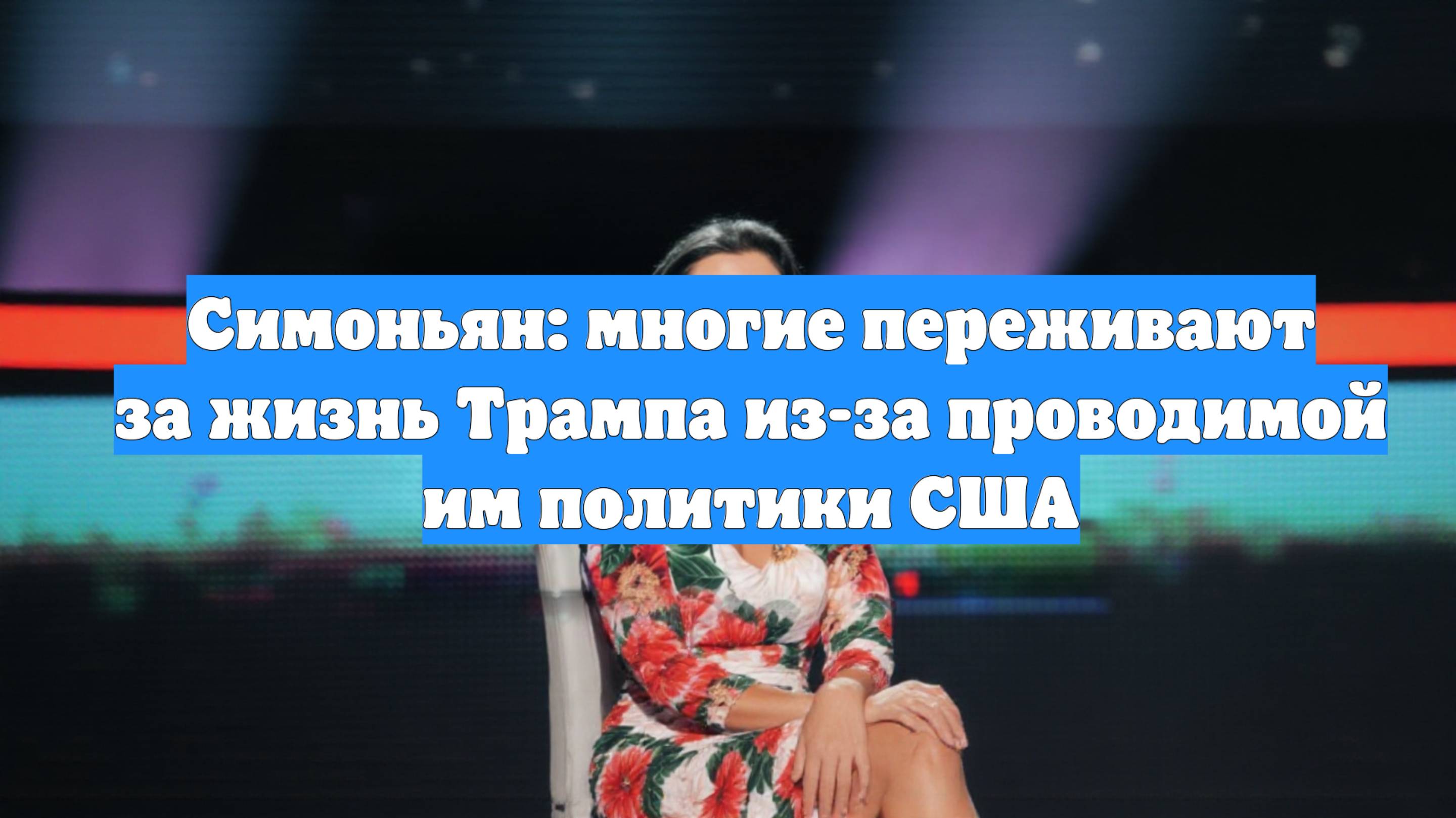 Симоньян: многие переживают за жизнь Трампа из-за проводимой им политики США