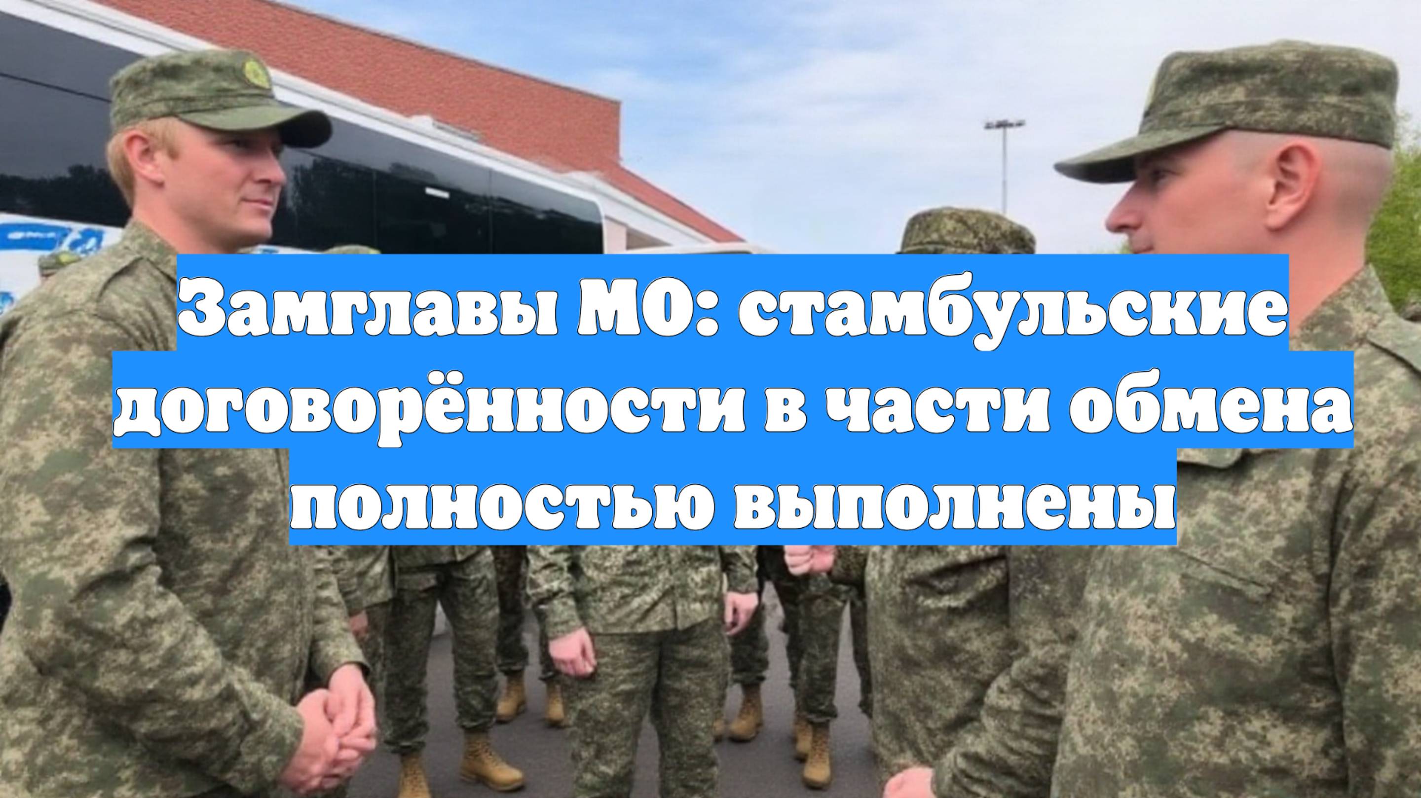 Замглавы МО: стамбульские договорённости в части обмена полностью выполнены