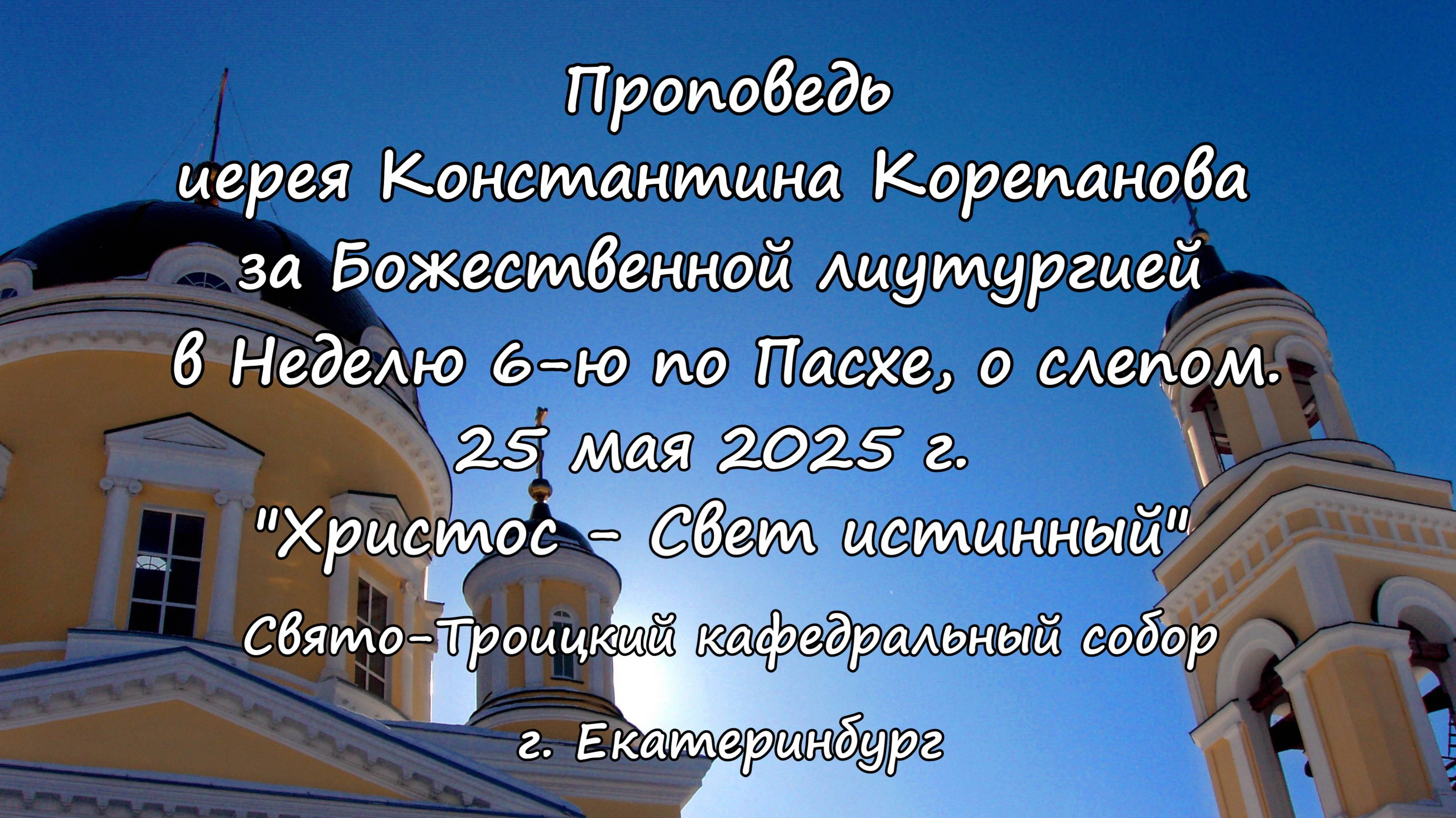 Проповедь иерея Константина Корепанова за Божественной литургией в Неделю 6-ю по Пасхе 25.05.25