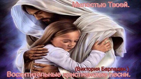 Милостью Твоей. (Виктория Барладян) Христианские песни.