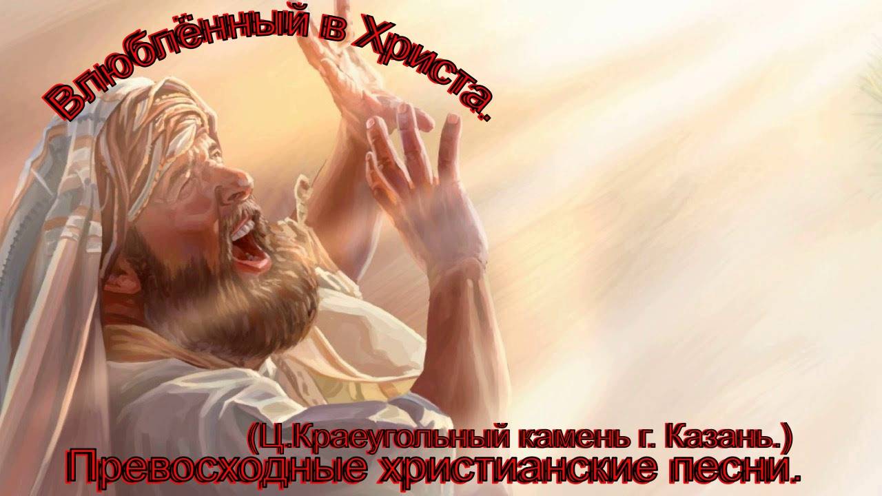 Влюблённый в Христа.(Ц.Краеугольный камень г. Казань.)Христианские песни.