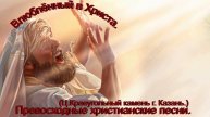 Влюблённый в Христа.(Ц.Краеугольный камень г. Казань.)Христианские песни.