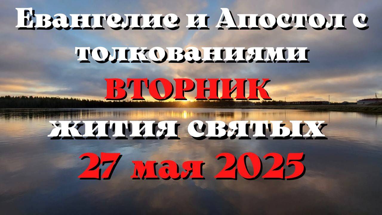 Евангелие дня 27 МАЯ 2025 с толкованием. Апостол дня. Жития Святых.