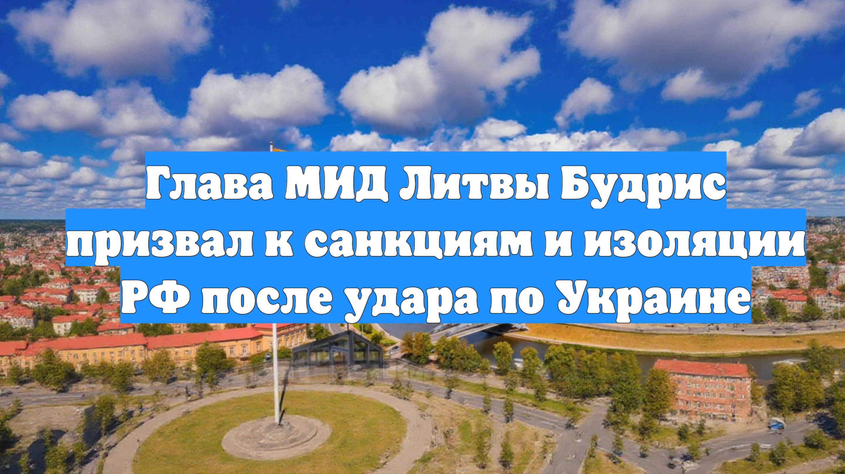 Глава МИД Литвы Будрис призвал к санкциям и изоляции РФ после удара по Украине