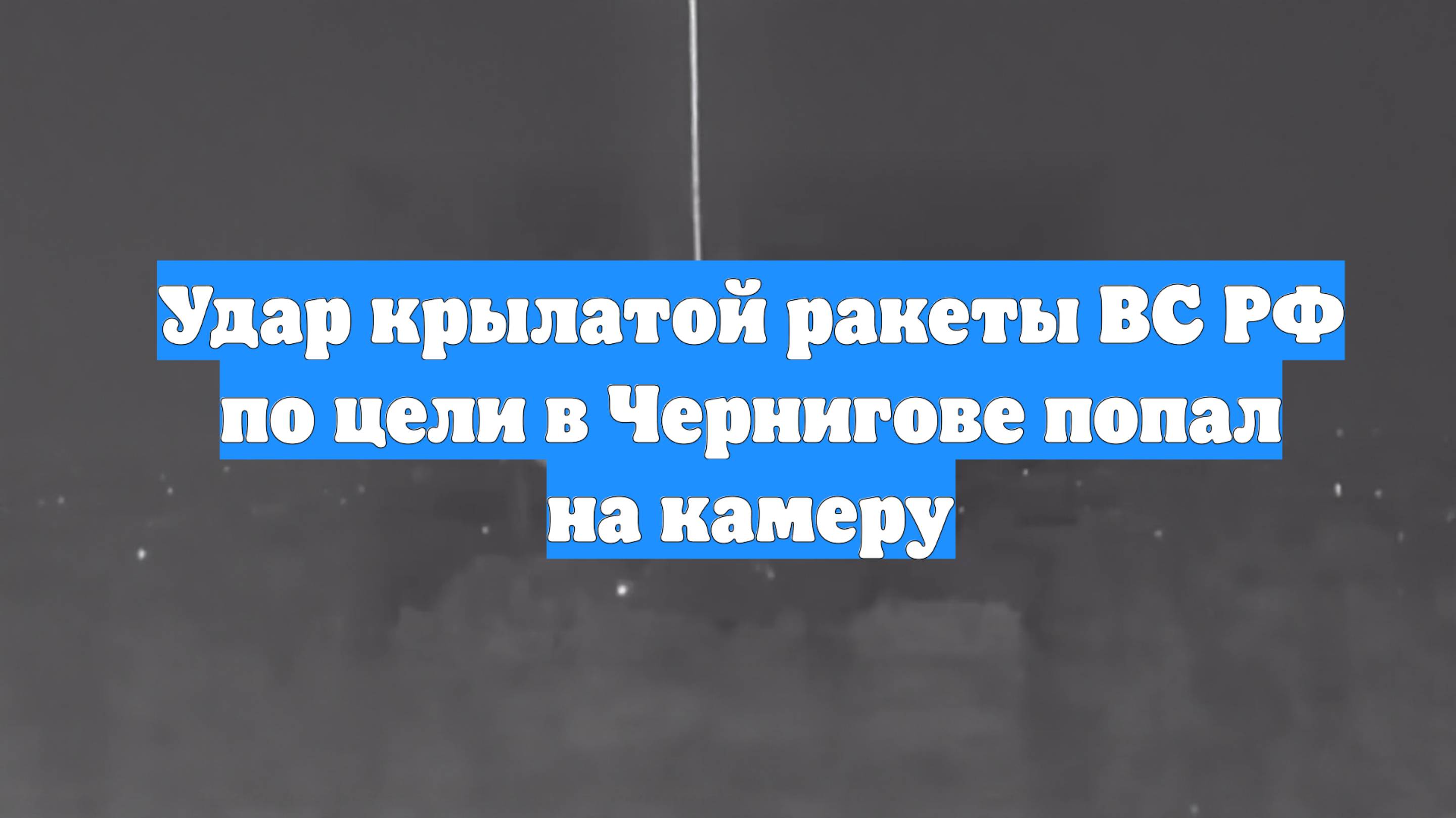 Удар крылатой ракеты ВС РФ по цели в Чернигове попал на камеру