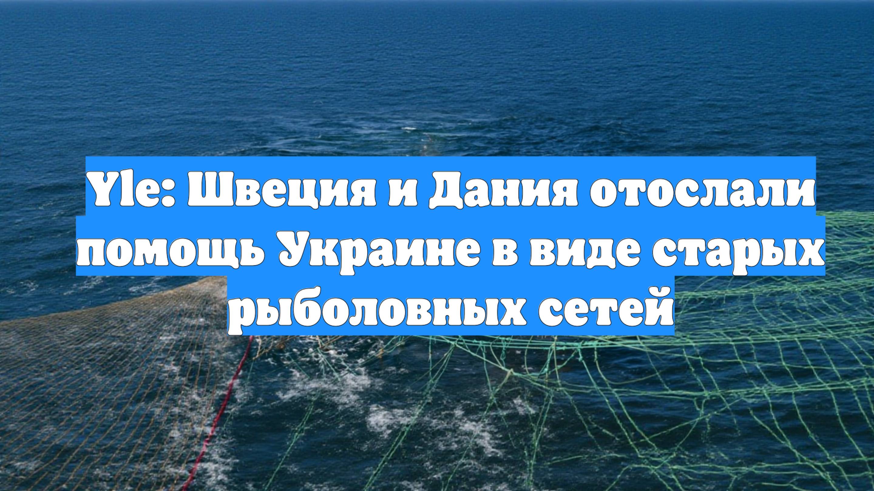 Yle: Швеция и Дания отослали помощь Украине в виде старых рыболовных сетей