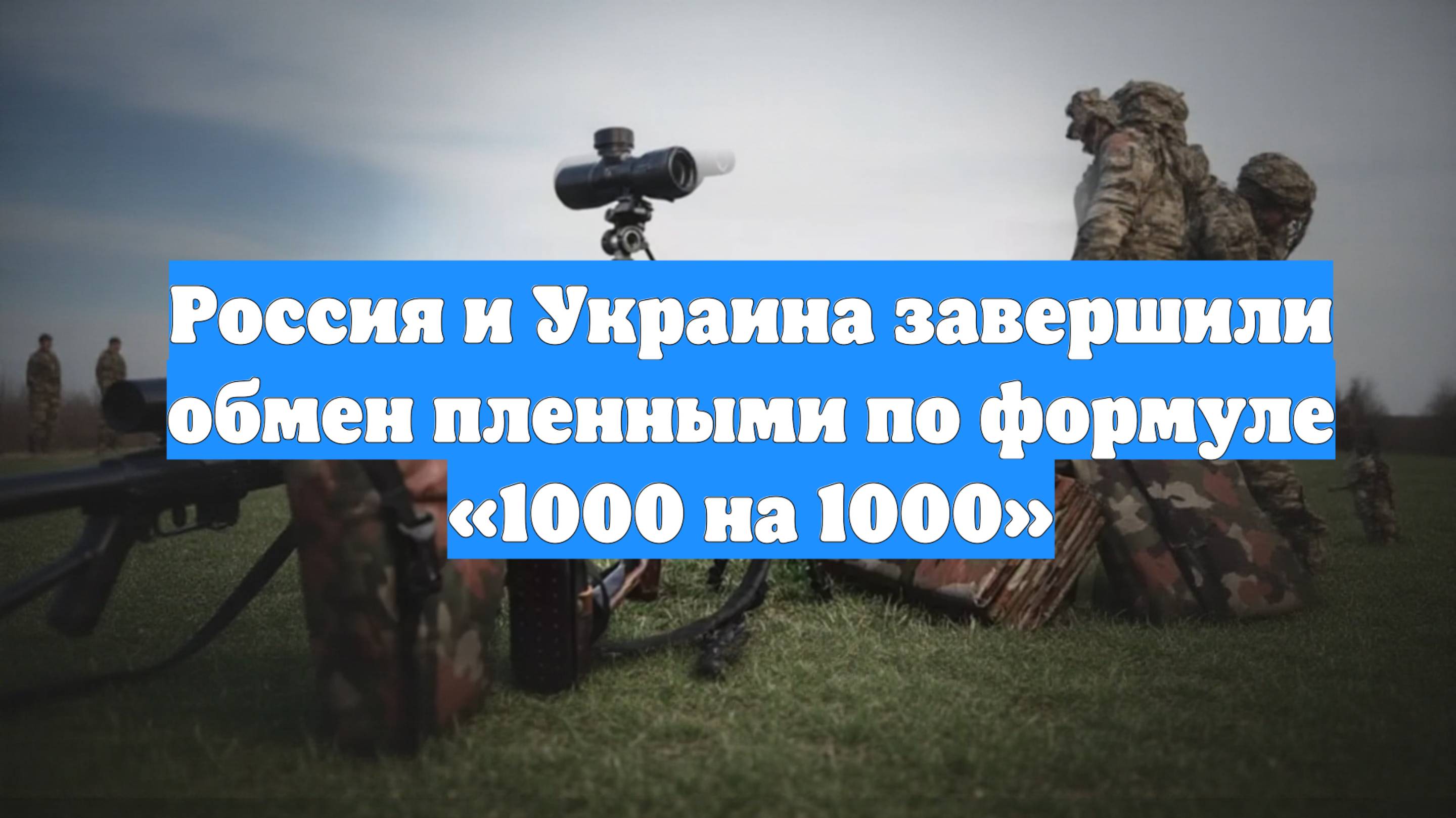 Россия и Украина завершили обмен пленными по формуле «1000 на 1000»