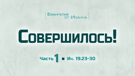 Ев. от Иоанна: 102. Совершилось! // Часть 1 (Алексей Коломийцев)