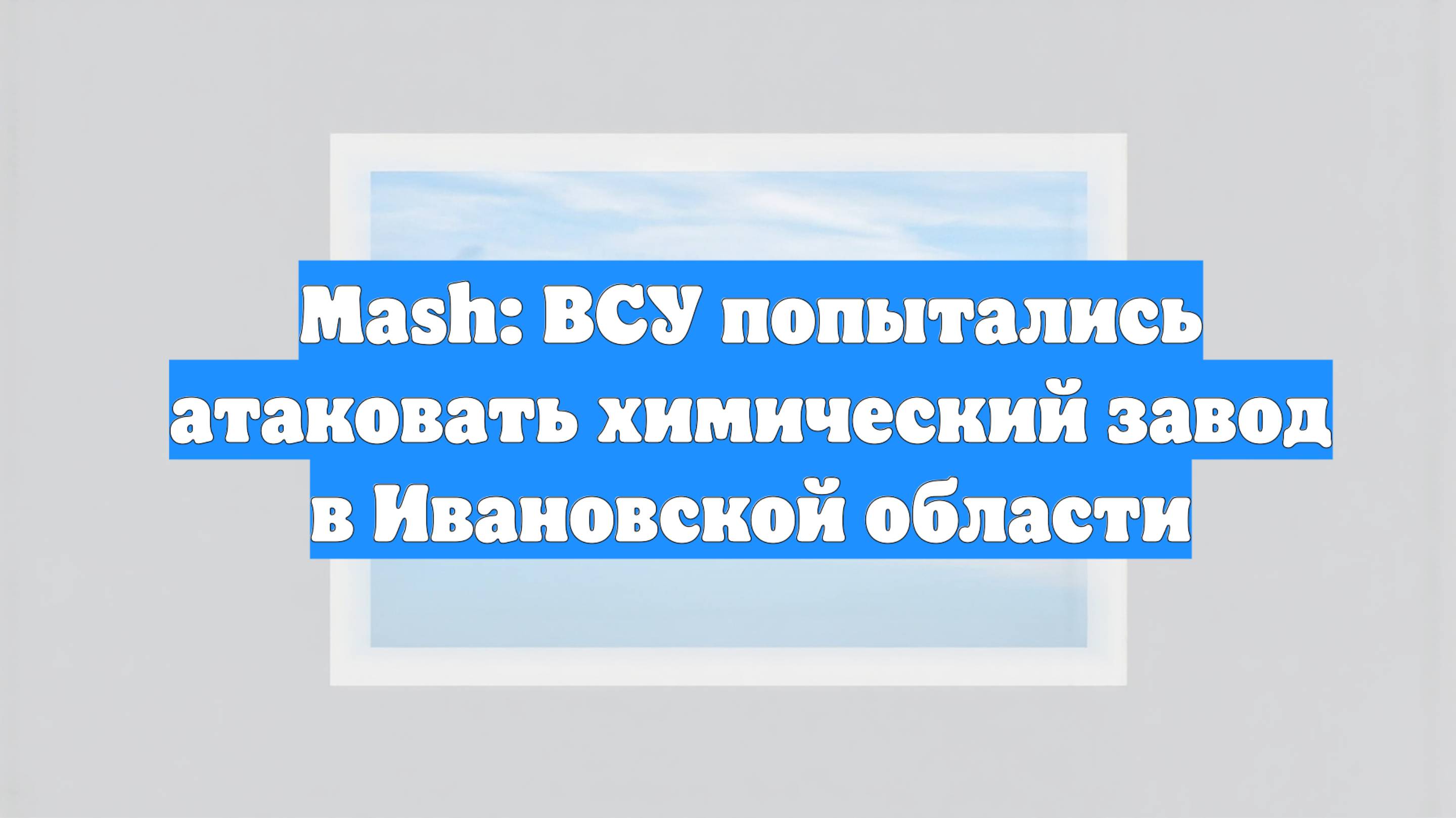 Mash: ВСУ попытались атаковать химический завод в Ивановской области