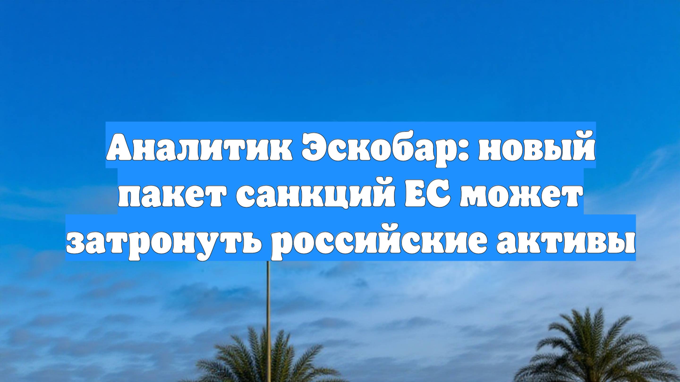 Аналитик Эскобар: новый пакет санкций ЕС может затронуть российские активы