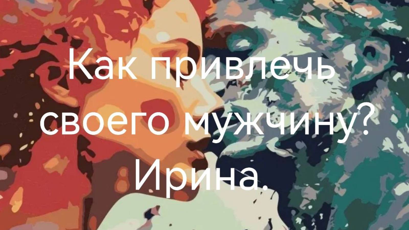 Как привлечь своего мужчину - 5.Ирина (Балаково) .mp4