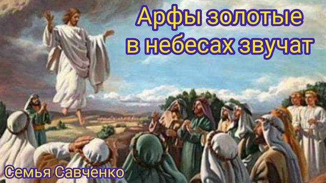 Арфы золотые в небесах звучат / семья Савченко