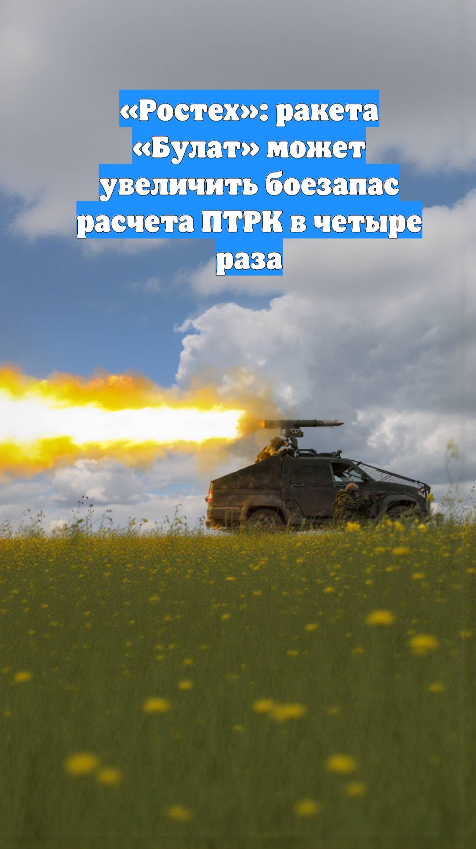 «Ростех»: ракета «Булат» может увеличить боезапас расчета ПТРК в четыре раза