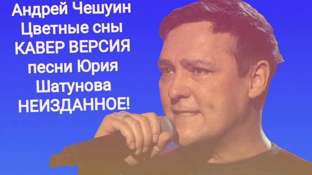 Андрей Чешуин- Цветные сны (КАВЕР ВЕРСИЯ песни Юрия Шатунова). НЕИЗДАННОЕ!