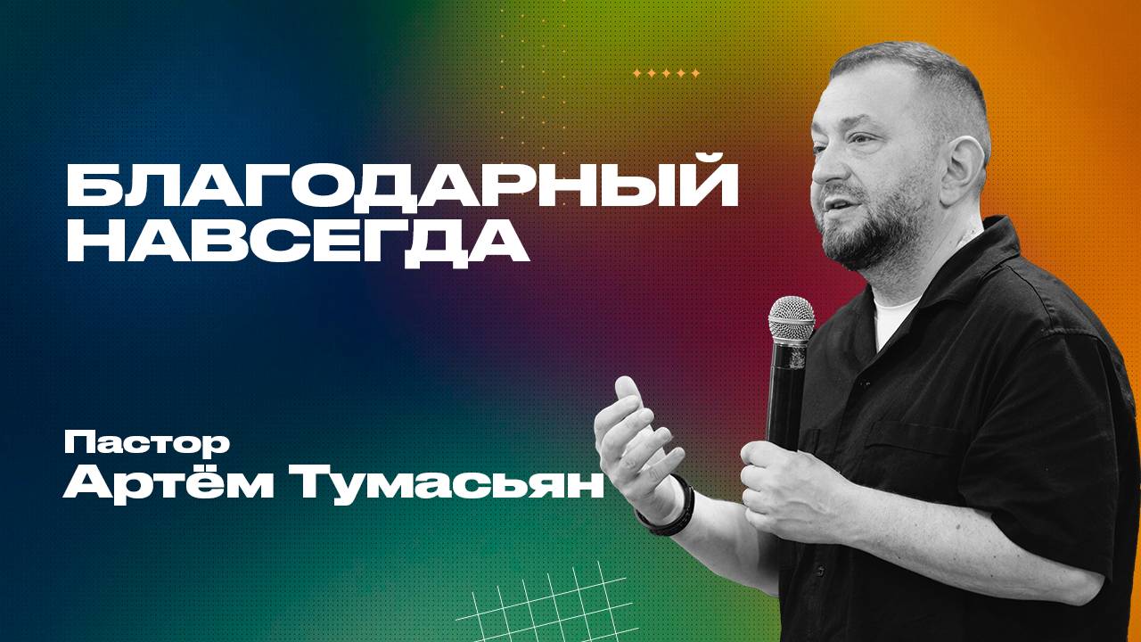 БЛАГОДАРНЫЙ НАВСЕГДА - пастор Артём Тумасьян | 25 мая 2025 г.