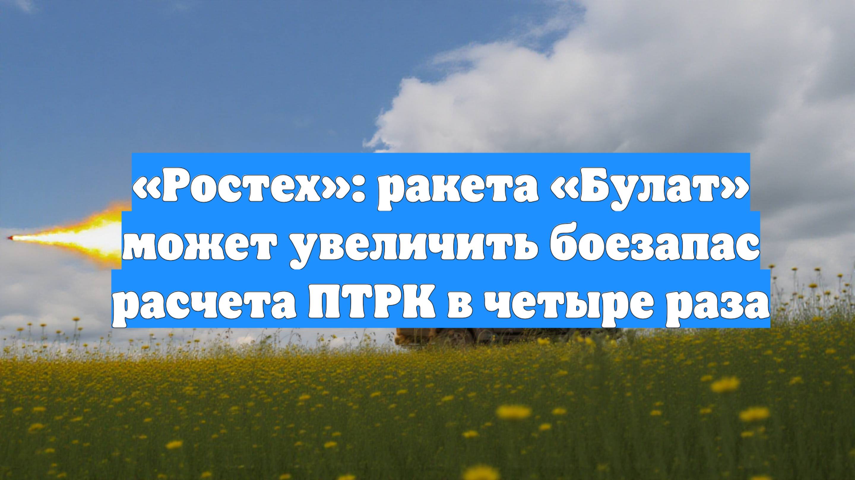 «Ростех»: ракета «Булат» может увеличить боезапас расчета ПТРК в четыре раза