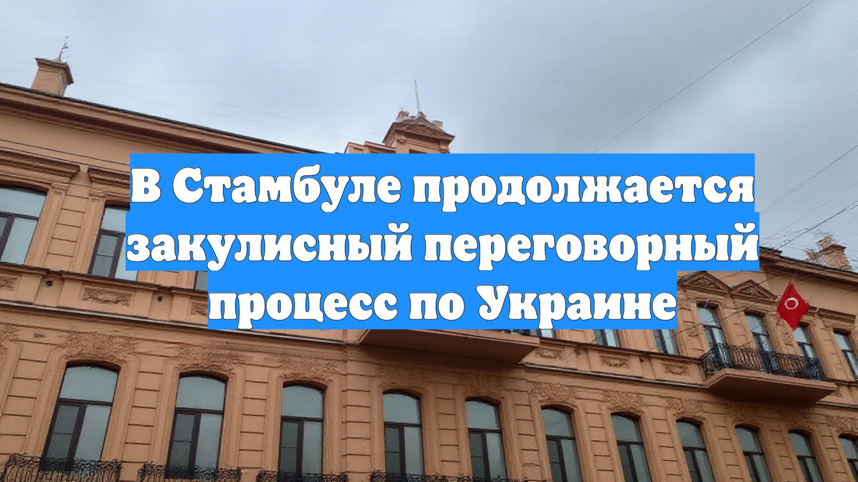 В Стамбуле продолжается закулисный переговорный процесс по Украине