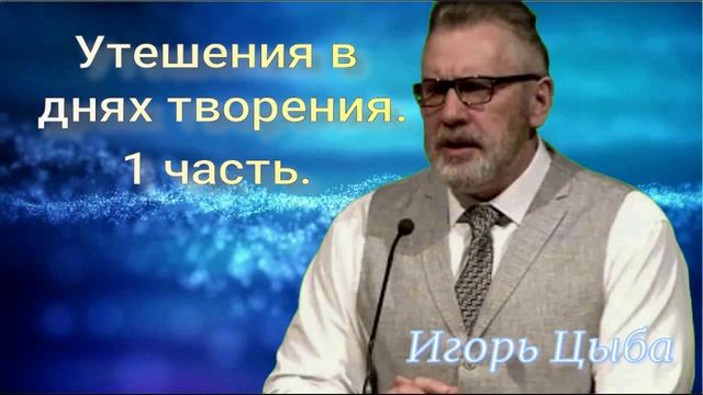 Утешения в днях творения.
1 часть.
Все это происходило…как образы нам. 
Игорь Цыба.