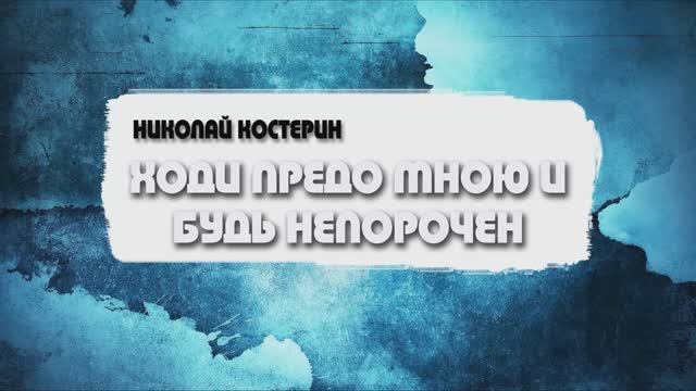 Николай Костерин - Ходи предо Мною и будь непорочен (25.05.2025)