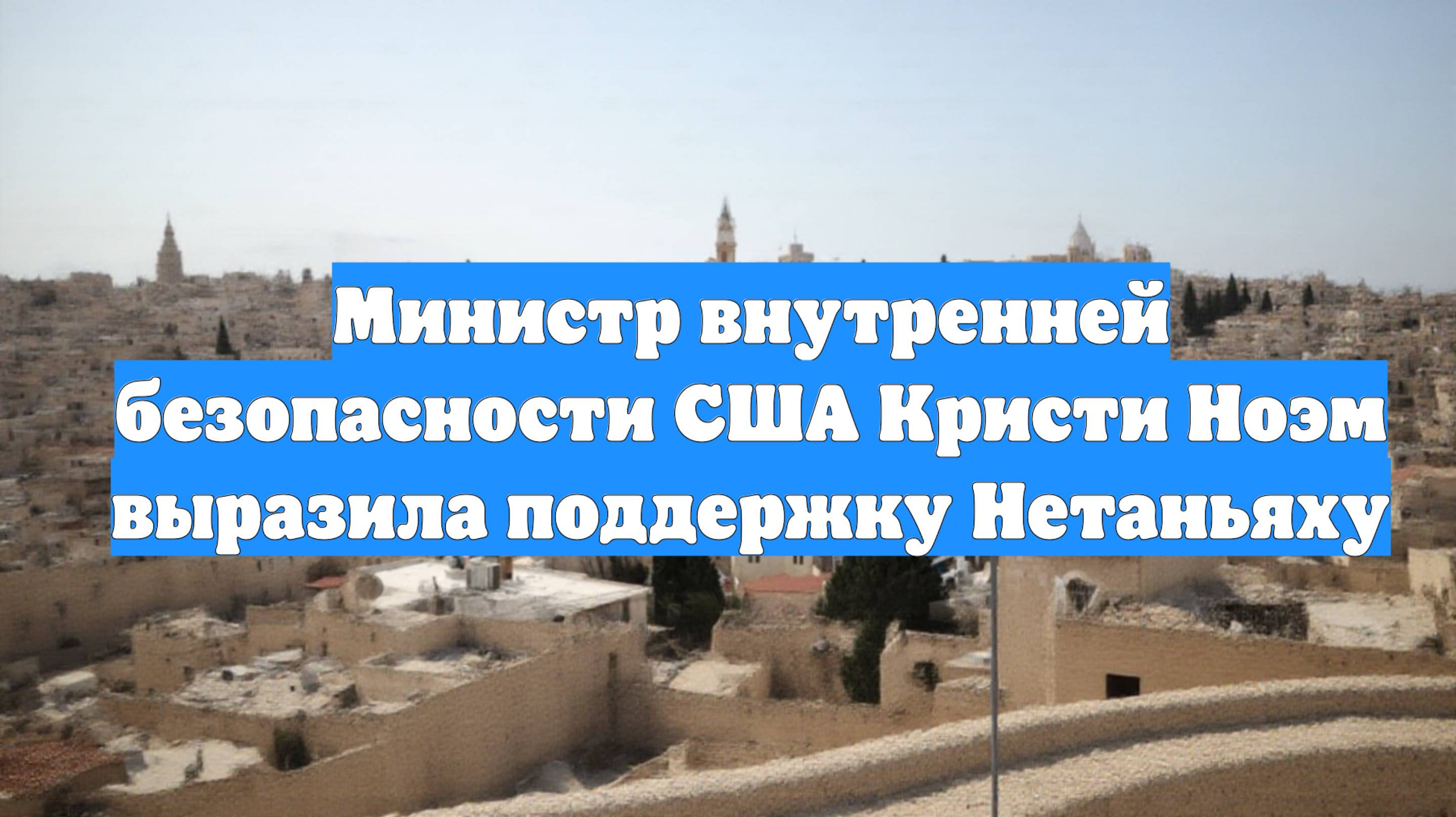 Министр внутренней безопасности США Кристи Ноэм выразила поддержку Нетаньяху