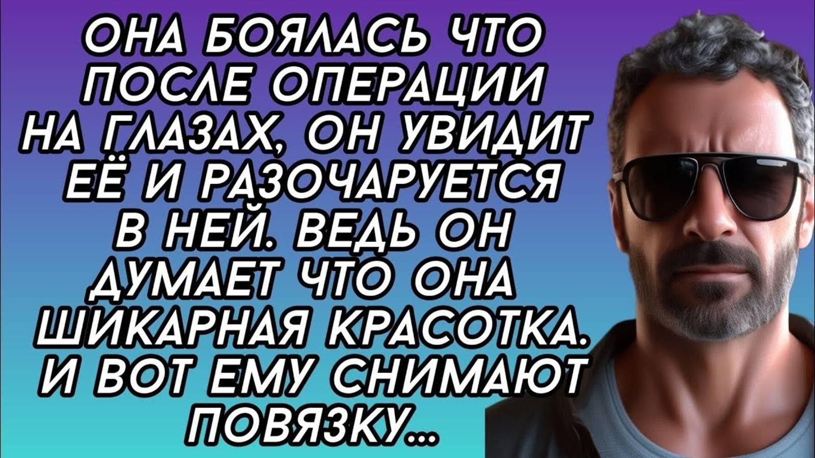 она боялась что после операции на глазах, он увидит её и разочаруется в ней.