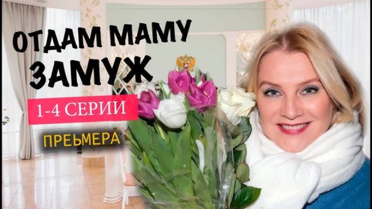 Отдам маму замуж 1,2,3,4 серия (сериал Россия1)