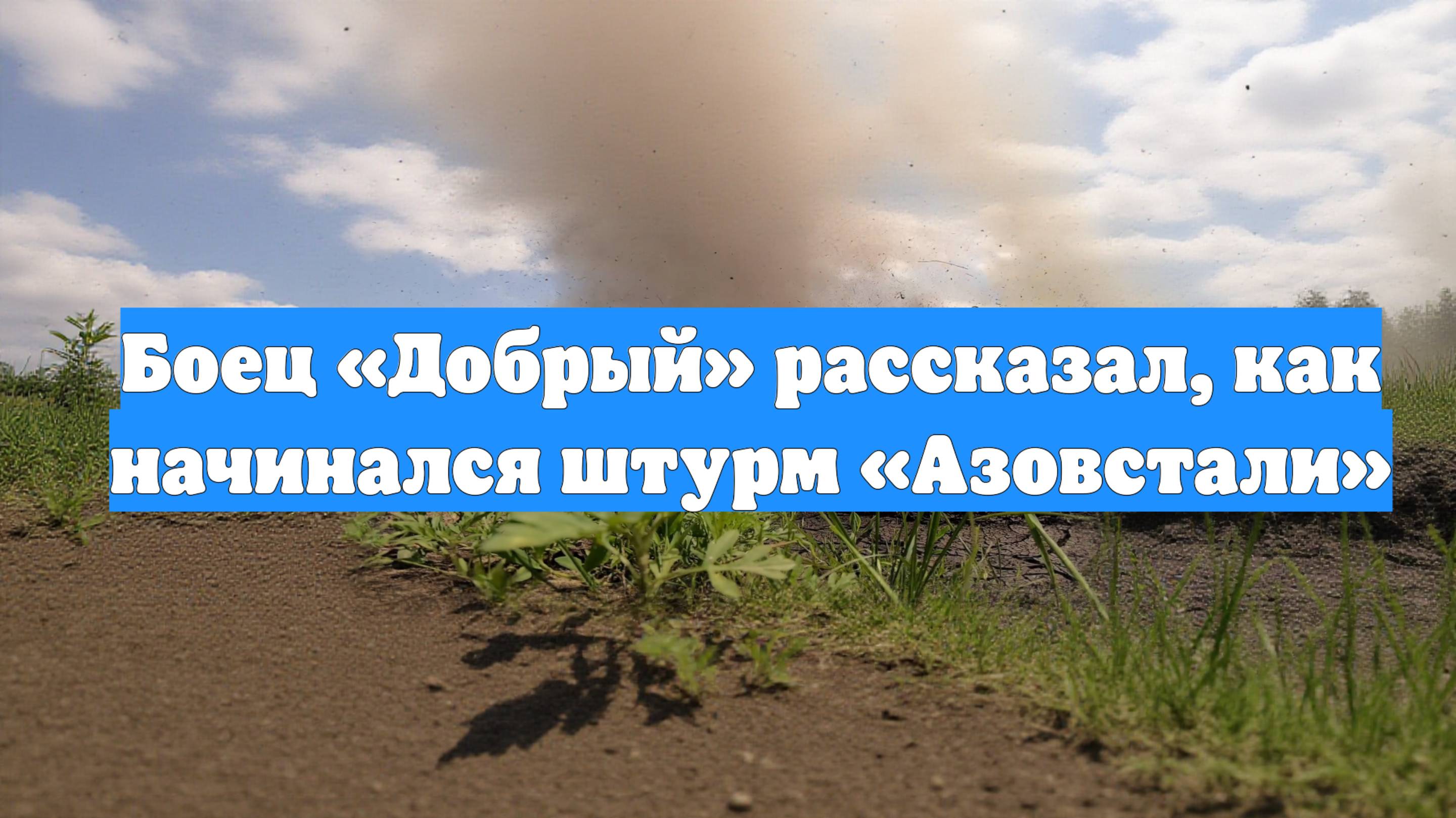 Боец «Добрый» рассказал, как начинался штурм «Азовстали»