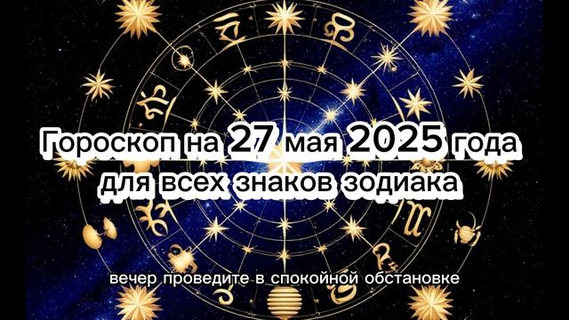 Гороскоп на 27 мая 2025: что звёзды готовят для каждого знака?