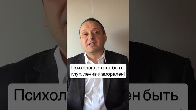 Психолог должен быть глуп ленив и аморален.