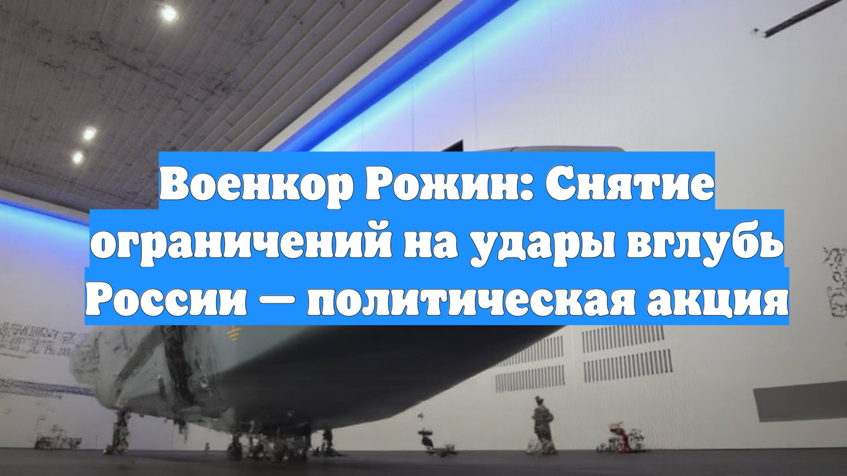Военкор Рожин: Снятие ограничений на удары вглубь России — политическая акция