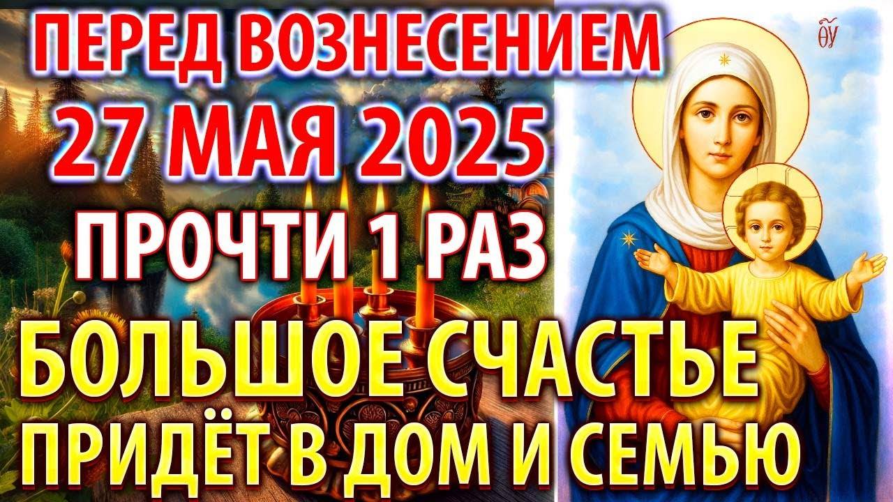 ПЕРЕД ВОЗНЕСЕНИЕМ 27 мая УСПЕЙ БОЛЬШОЕ СЧАСТЬЕ ПРИДЁТ В СЕМЬЮ! Молебен о здравии. Православие