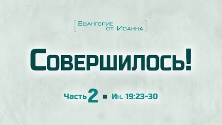 Ев. от Иоанна: 103. Совершилось! // Часть 2 (Алексей Коломийцев)