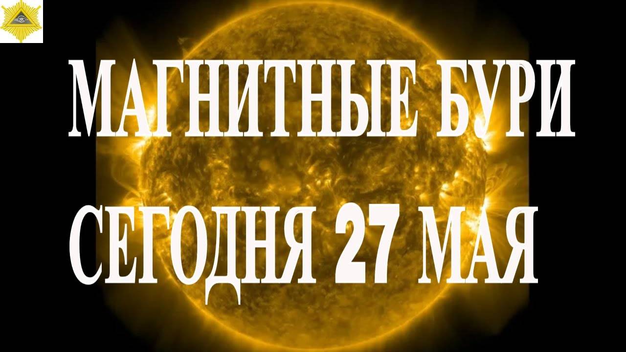 27 МАЯ МАГНИТНЫЕ БУРИ УМЕРЕННОЙ ИНТЕНСИВНОСТИ. НО МЕТЕОЗАВИСИМЫМ НУЖНО СЛЕДИТЬ ЗА САМОЧУВСТВИЕМ.
