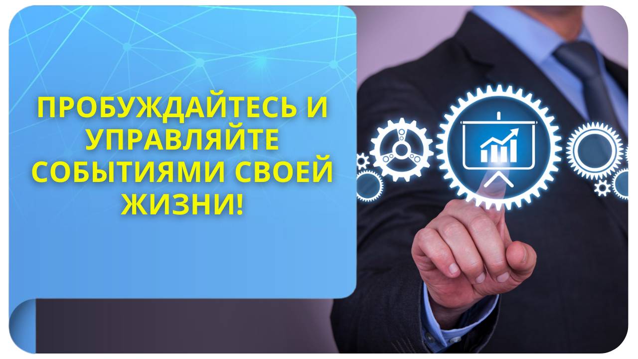 Пробуждайтесь и управляйте событиями своей жизни!