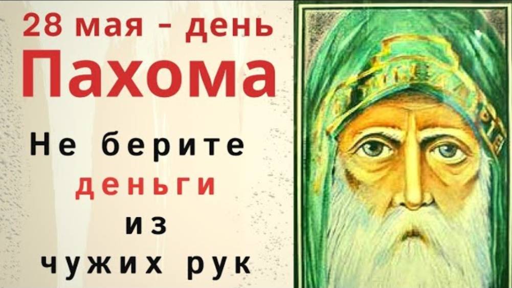 28 мая день Пахомия. Не берите в долг деньги, чтобы проблемы чужие себе не забрать