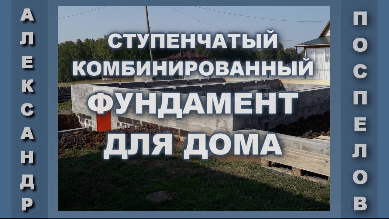 Фундамент для  дома. Строительство ступенчатого, комбинированного фундамента для дома своими рукам