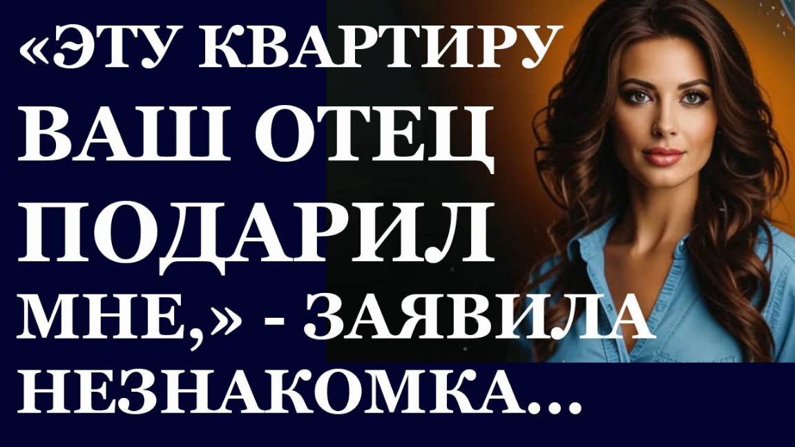 Истории из  жизни. Эту квартирку ваш отец подарил мне, сказала незнакомка Аудио рассказы