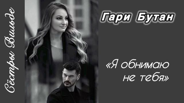 Гари Бутан «Я обнимаю не тебя») Сестры Вильде