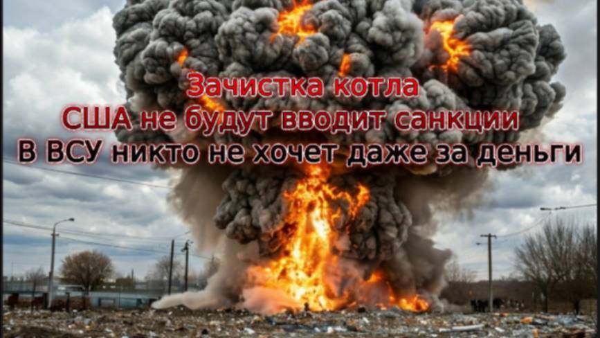 Новости СВО Сегодня-зачистка котла. США не будут вводит санкции. В ВСУ никто не хочет даже за деньги