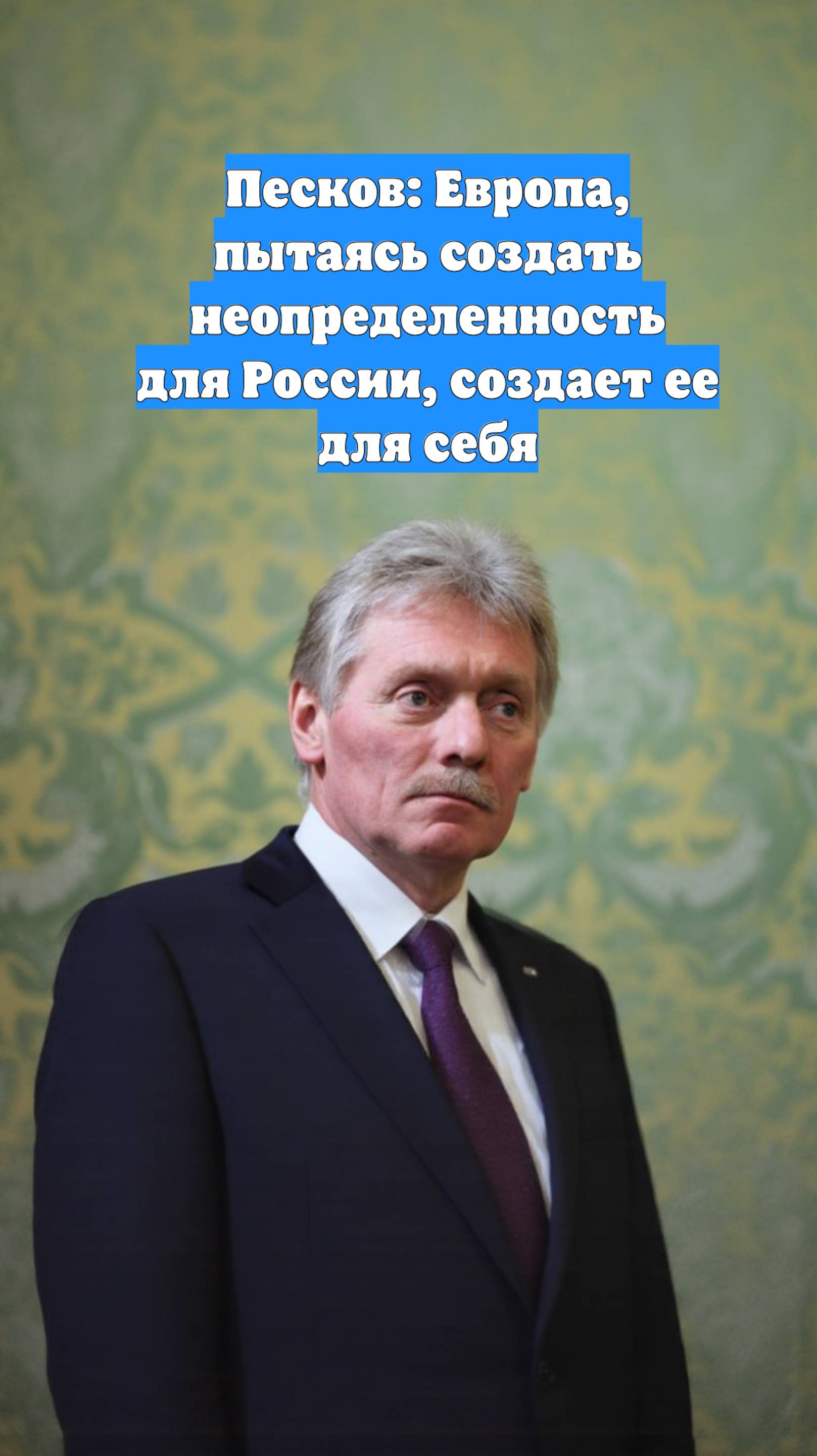 Песков: Европа, пытаясь создать неопределенность для России, создает ее для себя
