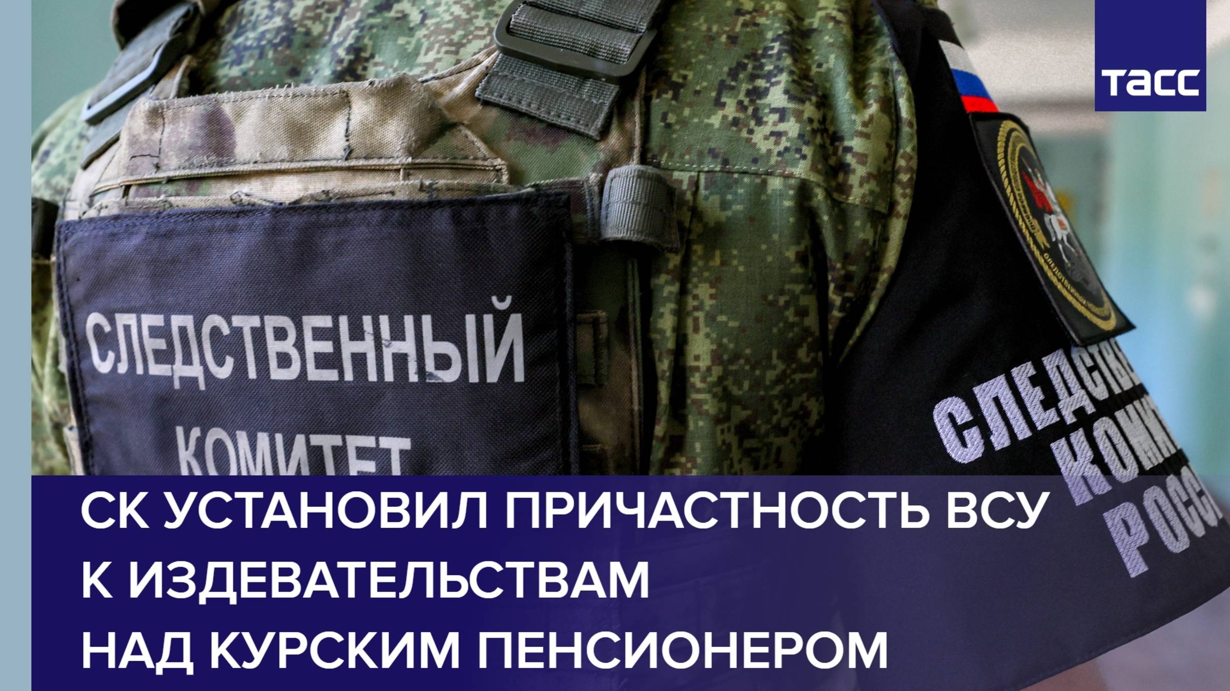 СК установил причастность боевиков ВСУ к издевательствам над курским пенсионером