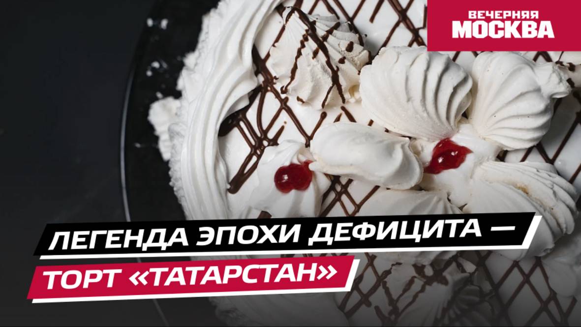Легенда эпохи дефицита — торт «Татарстан» // Вечерняя Москва