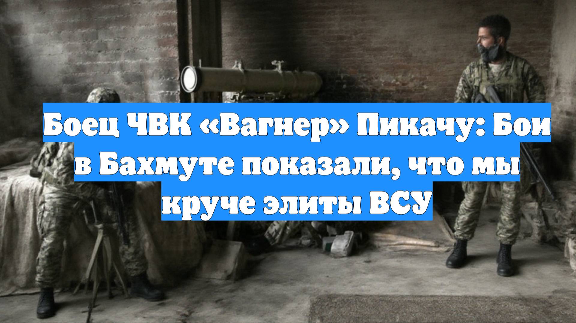 Боец ЧВК «Вагнер» Пикачу: Бои в Бахмуте показали, что мы круче элиты ВСУ
