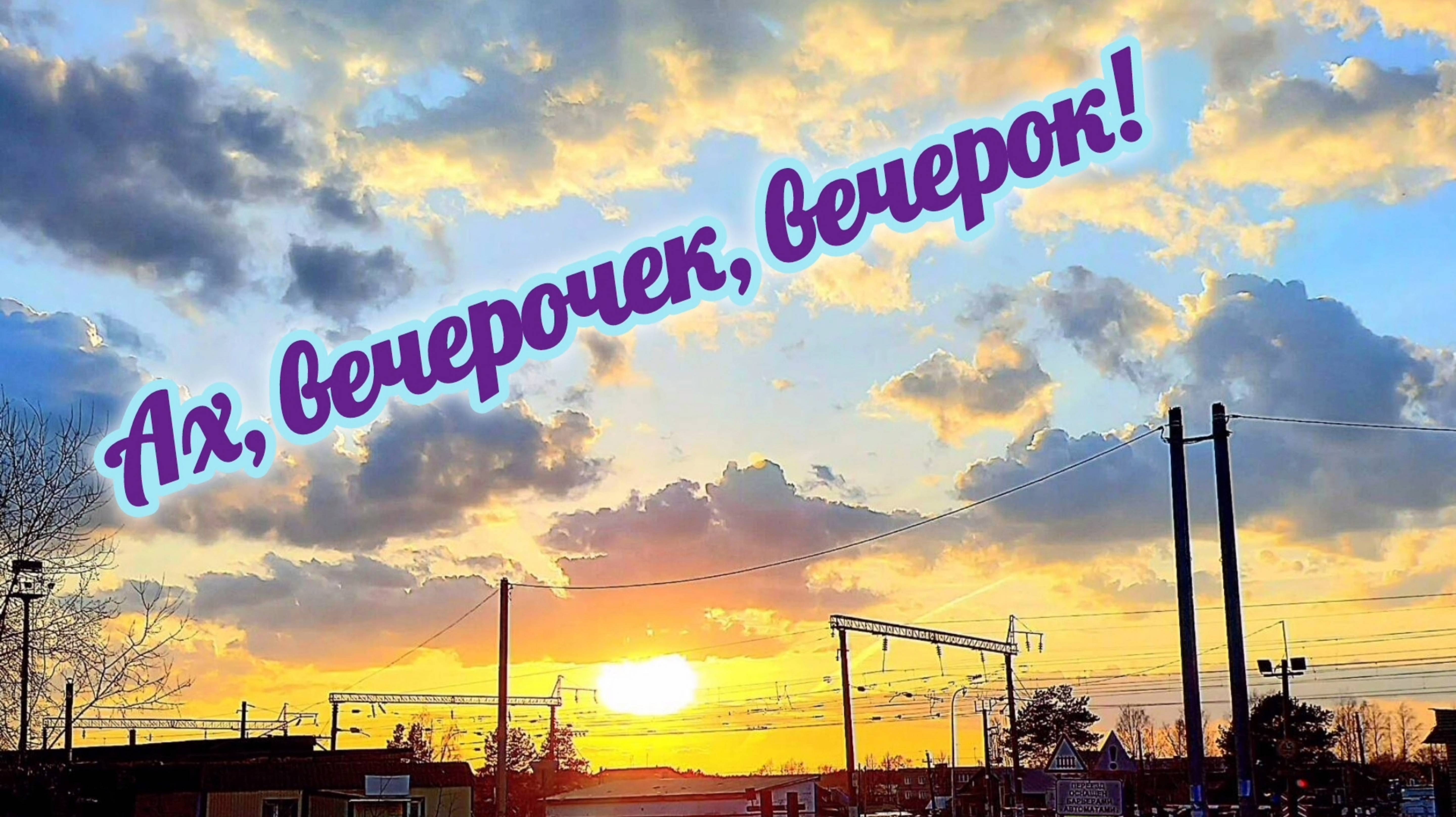 АХ, ВЕЧЕРОЧЕК, ВЕЧЕРОК...