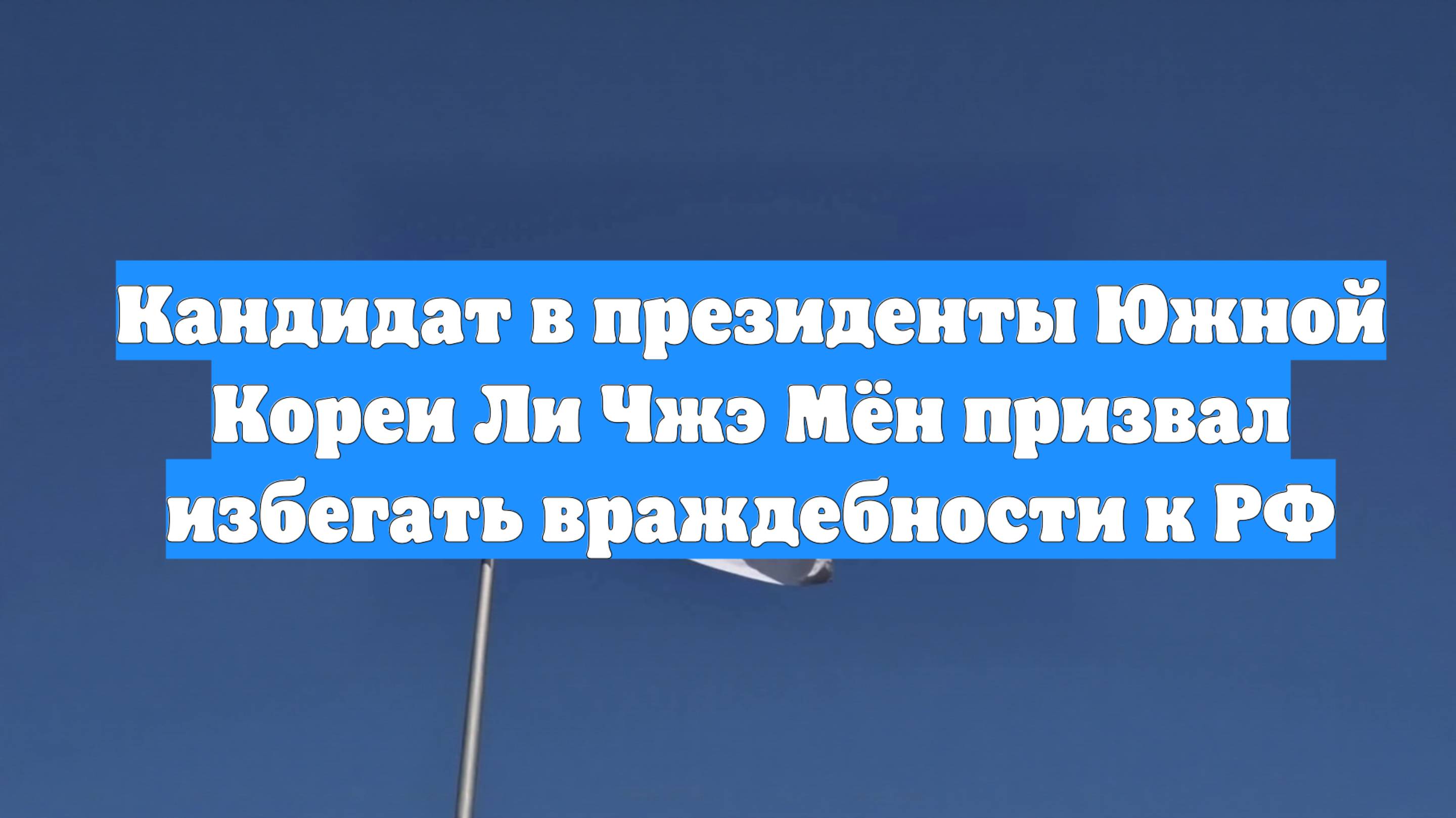 Кандидат в президенты Южной Кореи Ли Чжэ Мён призвал избегать враждебности к РФ