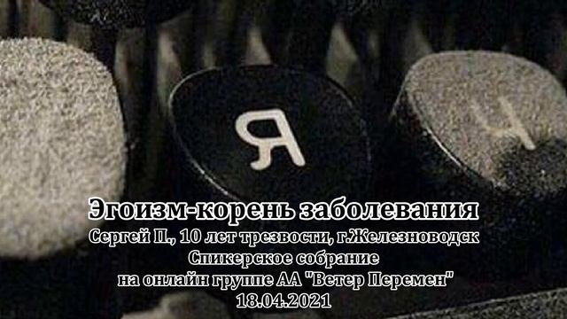 Эгоизм-корень заболевания.Сергей Железноводск.Спикерское на онлайн группе АА"Ветер Перемен" 18.04.21