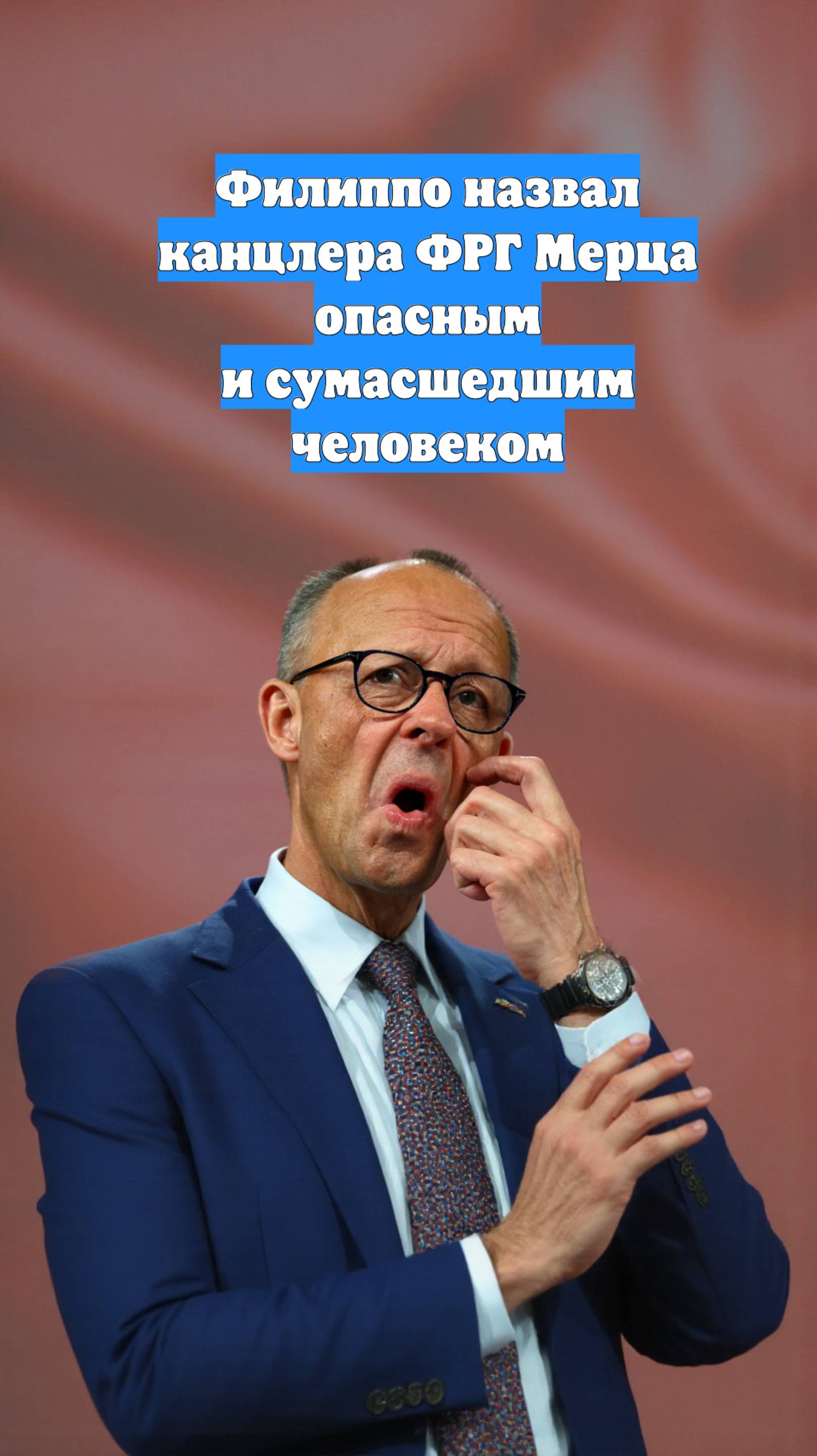 Филиппо назвал канцлера ФРГ Мерца опасным и сумасшедшим человеком