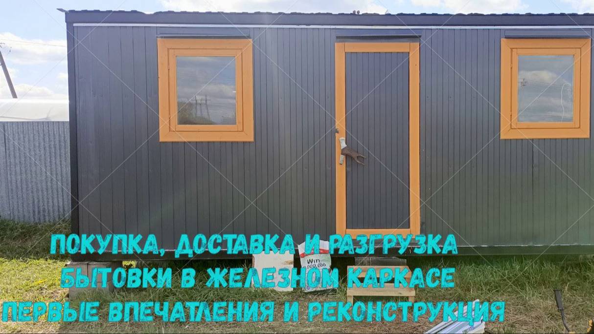 Покупка, доставка и разгрузка бытовки в железном каркасе первые впечатления и реконструкция
