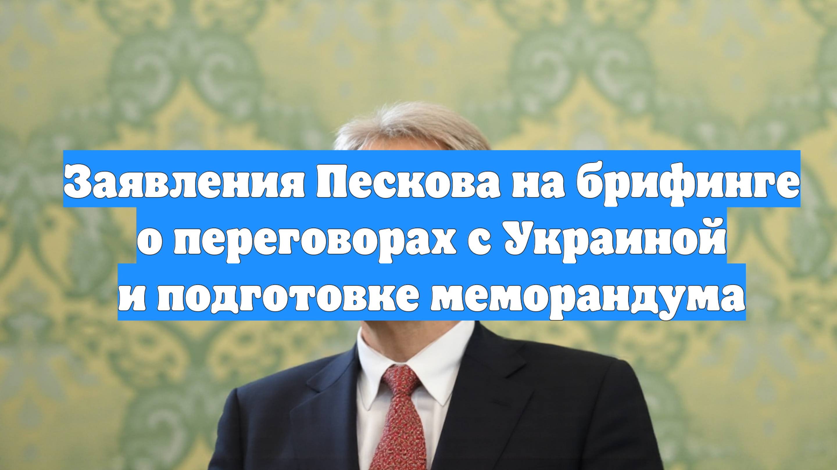 Заявления Пескова на брифинге о переговорах с Украиной и подготовке меморандума